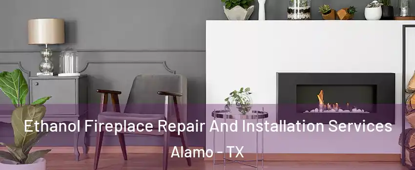  Ethanol Fireplace Repair And Installation Services Alamo - TX