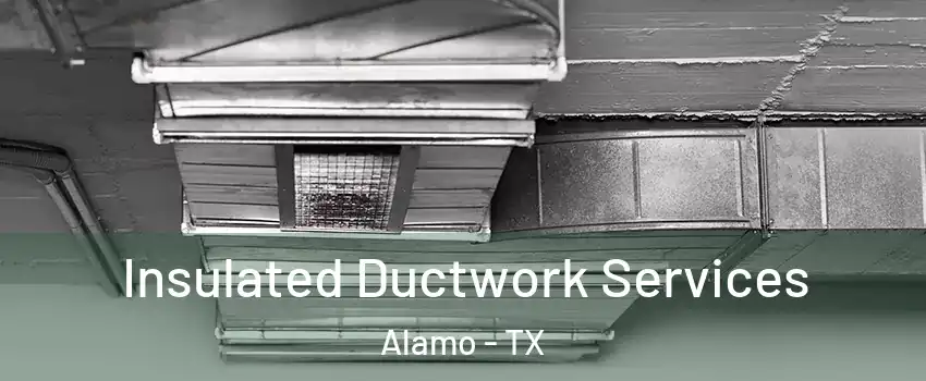  Insulated Ductwork Services Alamo - TX